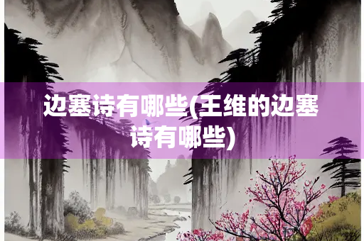 边塞诗有哪些(王维的边塞诗有哪些)