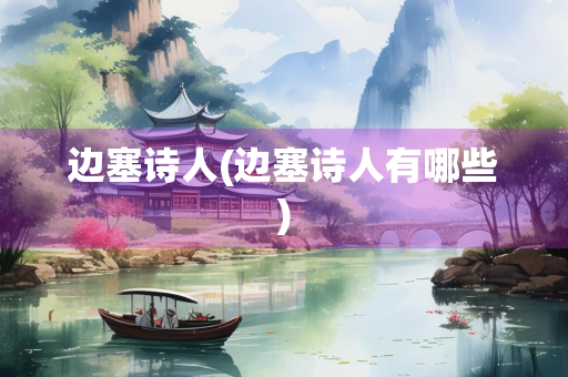 边塞诗人(边塞诗人有哪些)