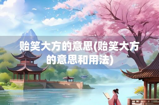 贻笑大方的意思(贻笑大方的意思和用法)