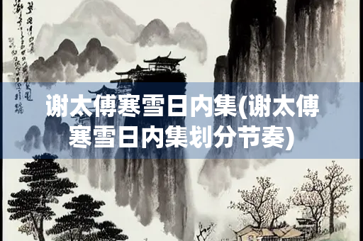 谢太傅寒雪日内集(谢太傅寒雪日内集划分节奏)