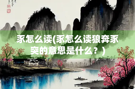 豕怎么读(豕怎么读狼奔豕突的意思是什么？)