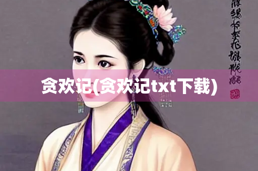 贪欢记(贪欢记txt下载)
