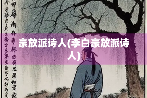豪放派诗人(李白豪放派诗人)