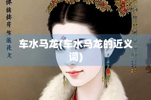 车水马龙(车水马龙的近义词)