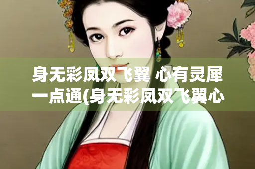 身无彩凤双飞翼 心有灵犀一点通(身无彩凤双飞翼心有灵犀一点通作者)