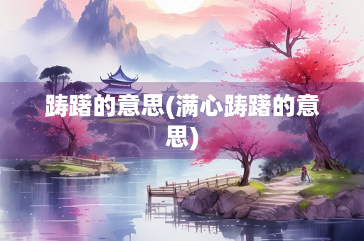 踌躇的意思(满心踌躇的意思)