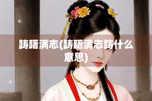 踌躇满志(踌躇满志踌什么意思)