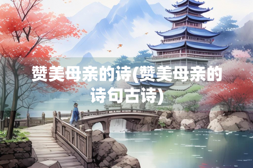 赞美母亲的诗(赞美母亲的诗句古诗)