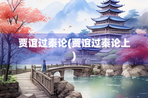 贾谊过秦论(贾谊过秦论上)