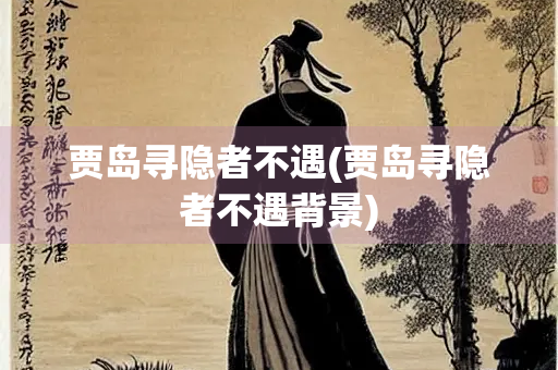 贾岛寻隐者不遇(贾岛寻隐者不遇背景) 贾岛寻隐者不遇(贾岛寻隐者不遇背景)