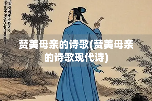 赞美母亲的诗歌(赞美母亲的诗歌现代诗)