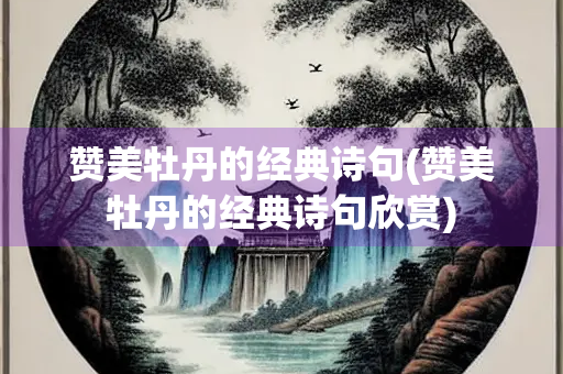 赞美牡丹的经典诗句(赞美牡丹的经典诗句欣赏)