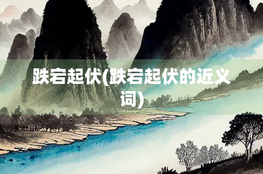 跌宕起伏(跌宕起伏的近义词)