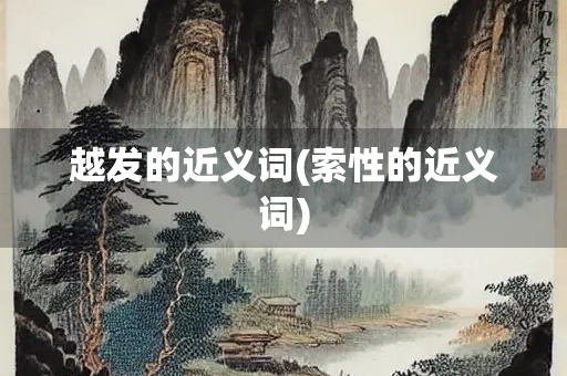 越发的近义词(索性的近义词)