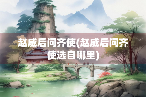 赵威后问齐使(赵威后问齐使选自哪里)