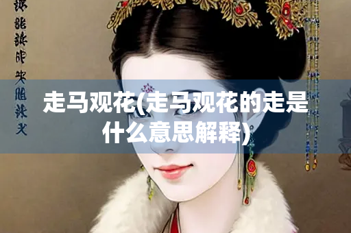 走马观花(走马观花的走是什么意思解释)