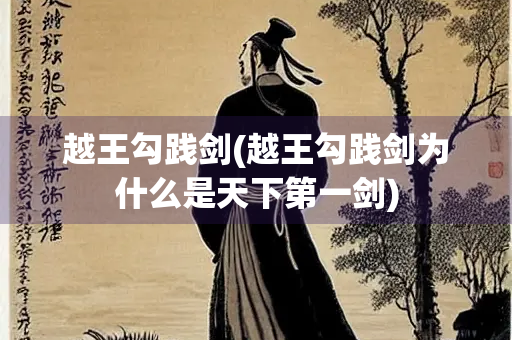 越王勾践剑(越王勾践剑为什么是天下第一剑)