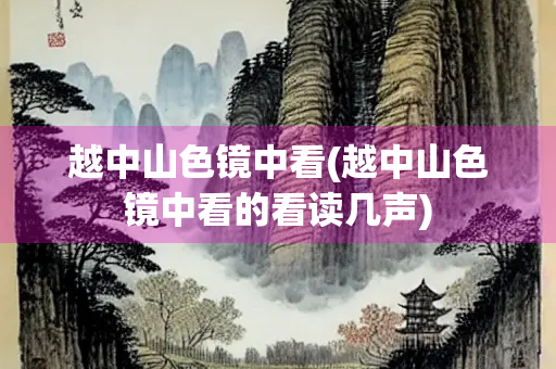 越中山色镜中看(越中山色镜中看的看读几声) 越中山色镜中看(越中山色镜中看的看读几声)