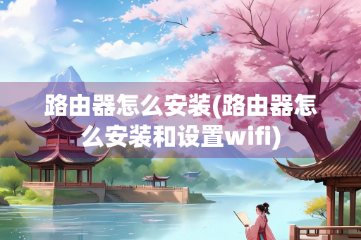 路由器怎么安装(路由器怎么安装和设置wifi)