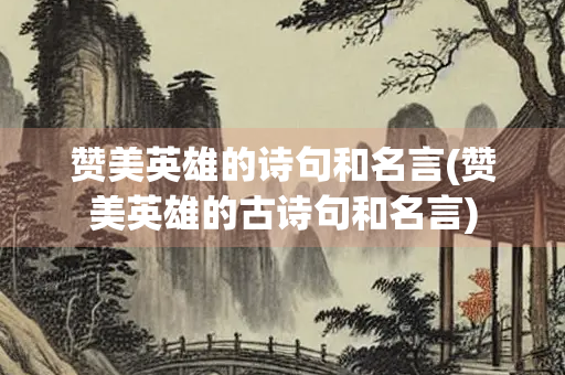赞美英雄的诗句和名言(赞美英雄的古诗句和名言)