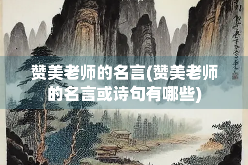赞美老师的名言(赞美老师的名言或诗句有哪些)