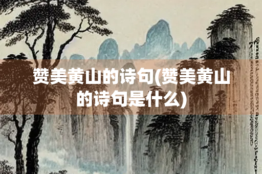 赞美黄山的诗句(赞美黄山的诗句是什么)