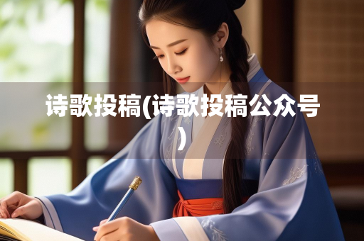 诗歌投稿(诗歌投稿公众号)