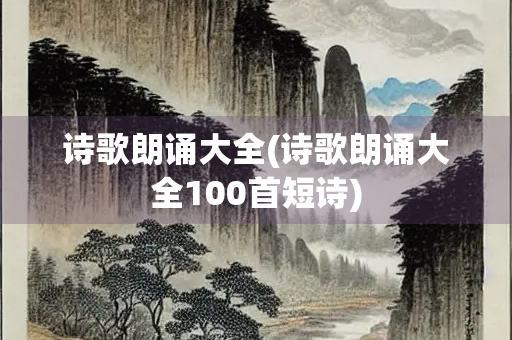诗歌朗诵大全(诗歌朗诵大全100首短诗)