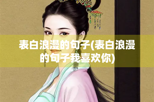 表白浪漫的句子(表白浪漫的句子我喜欢你)