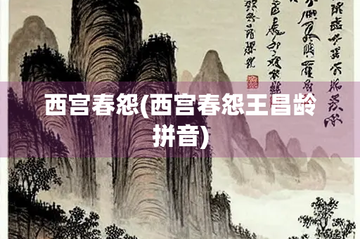 西宫春怨(西宫春怨王昌龄拼音)