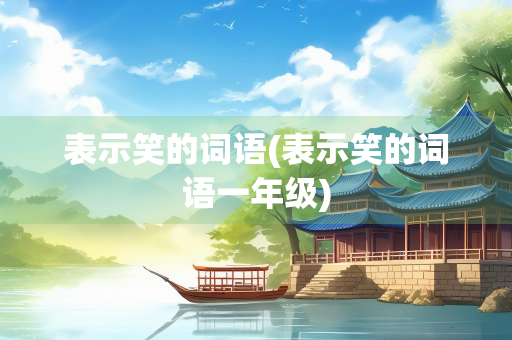 表示笑的词语(表示笑的词语一年级)