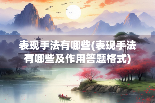 表现手法有哪些(表现手法有哪些及作用答题格式)