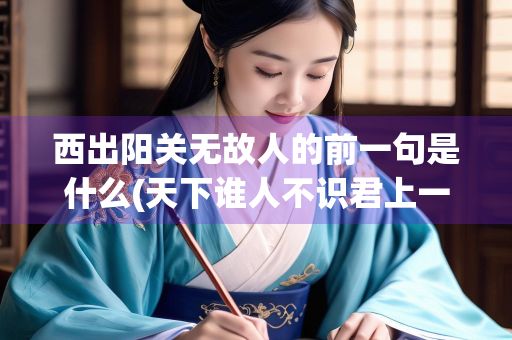 西出阳关无故人的前一句是什么(天下谁人不识君上一句)