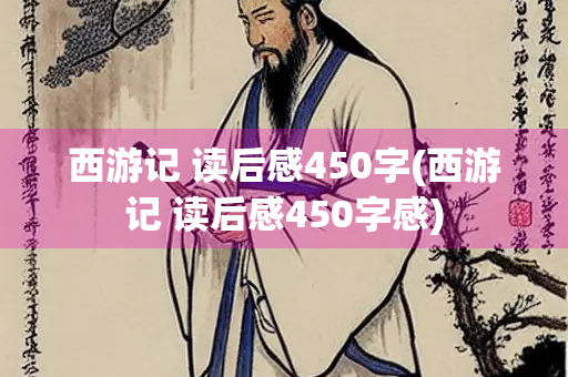 西游记 读后感450字(西游记 读后感450字感)