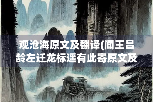 观沧海原文及翻译(闻王昌龄左迁龙标遥有此寄原文及翻译)