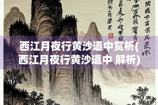 西江月夜行黄沙道中赏析(西江月夜行黄沙道中 解析)
