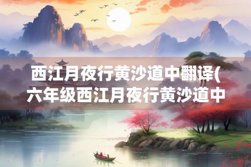 西江月夜行黄沙道中翻译(六年级西江月夜行黄沙道中翻译)