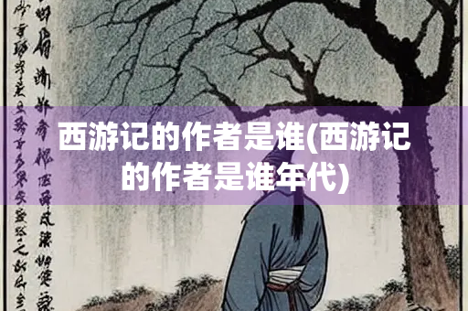 西游记的作者是谁(西游记的作者是谁年代)