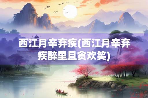 西江月辛弃疾(西江月辛弃疾醉里且贪欢笑)