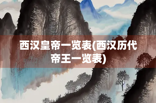 西汉皇帝一览表(西汉历代帝王一览表)