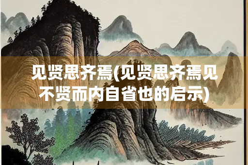 见贤思齐焉(见贤思齐焉见不贤而内自省也的启示)