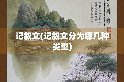 记叙文(记叙文分为哪几种类型)