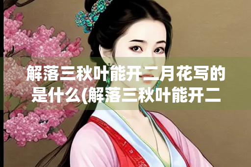 解落三秋叶能开二月花写的是什么(解落三秋叶能开二月花写的是什么时候的风)
