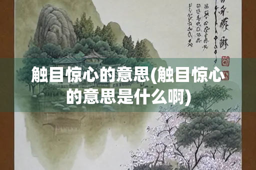 触目惊心的意思(触目惊心的意思是什么啊)