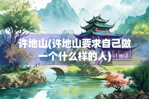 许地山(许地山要求自己做一个什么样的人)