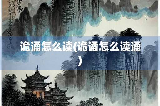 诡谲怎么读(诡谲怎么读谲)