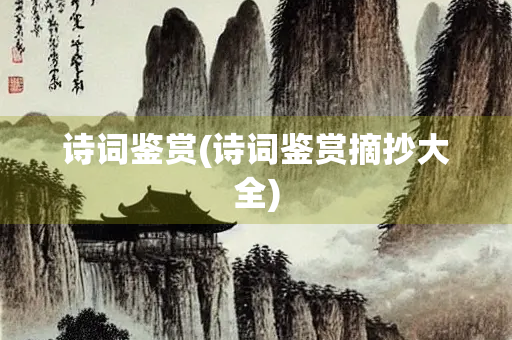 诗词鉴赏(诗词鉴赏摘抄大全)