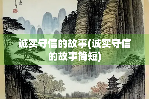 诚实守信的故事(诚实守信的故事简短)
