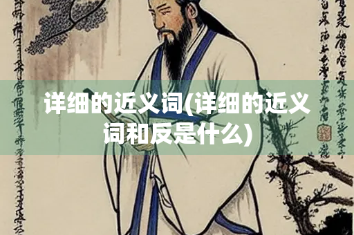 详细的近义词(详细的近义词和反是什么)