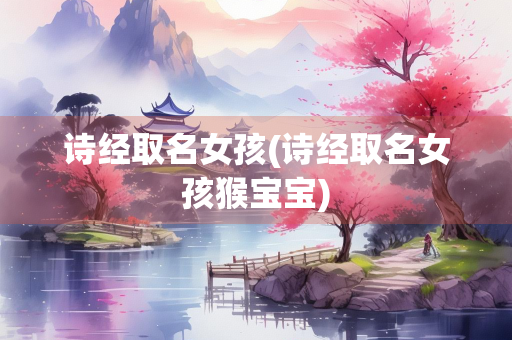诗经取名女孩(诗经取名女孩猴宝宝)